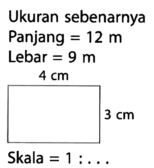 Ukuran sebenarnya Panjang = 12 m Lebar = 9 m Skala = 1 : ...