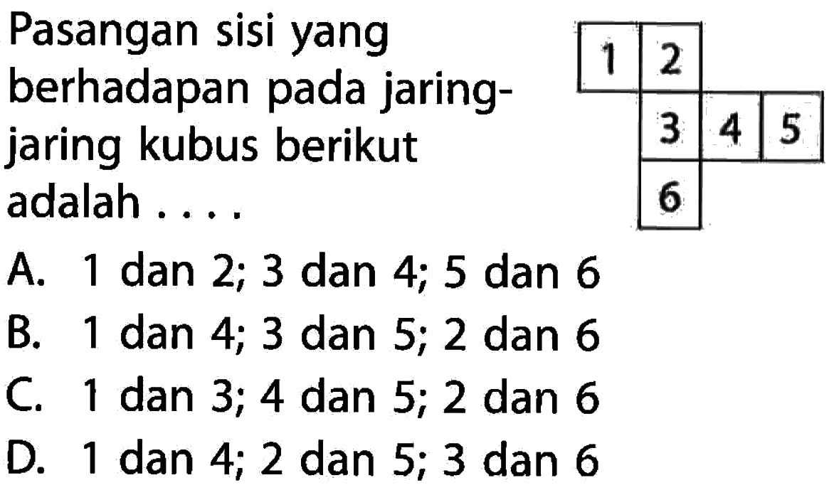 Pasangan sisi yang 2 berhadapan pada jaring- 3 4 5 jaring kubus berikut adalah 5 A dan 2; 3 dan 4; 5 dan 6 1 B. dan 4; 3 dan 5; 2 dan 6 1 C dan 3; 4 dan 5; 2 dan 6 1 D. dan 4; 2 dan 5; 3 dan 6 1