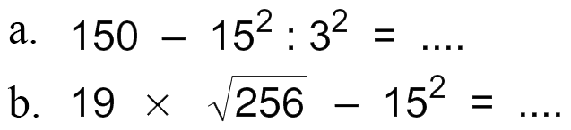 a. 150 - 15^2 : 3^2 = ... b. 19 x akar(256) - 15^2