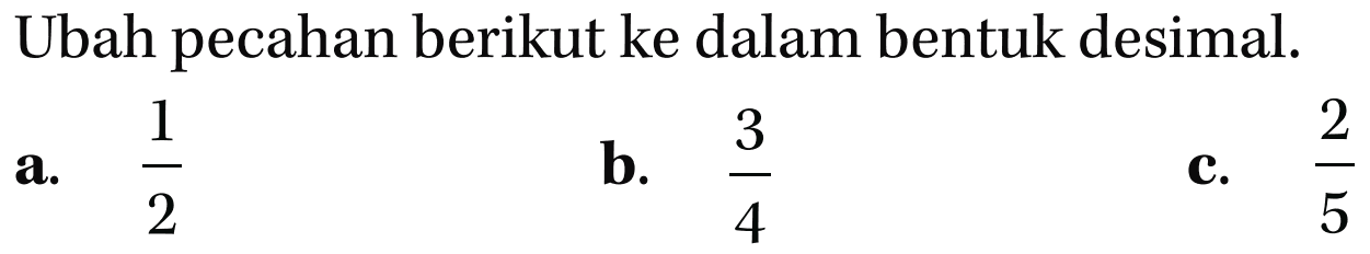 Ubah pecahan berikut ke dalam bentuk desimal. a. 1/2 b. 3/4 c. 2/5