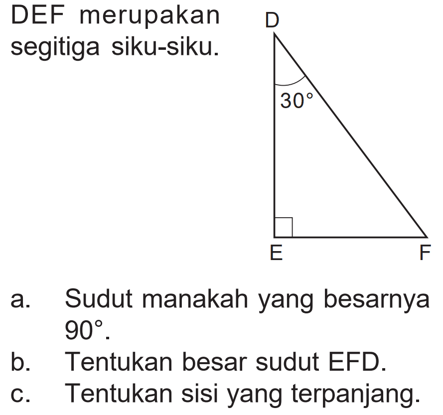 DEF merupakan segitiga siku-siku. DEF 30
a. Sudut manakah yang besarnya 90. 
b. Tentukan besar sudut EFD.
c. Tentukan sisi yang terpanjang.