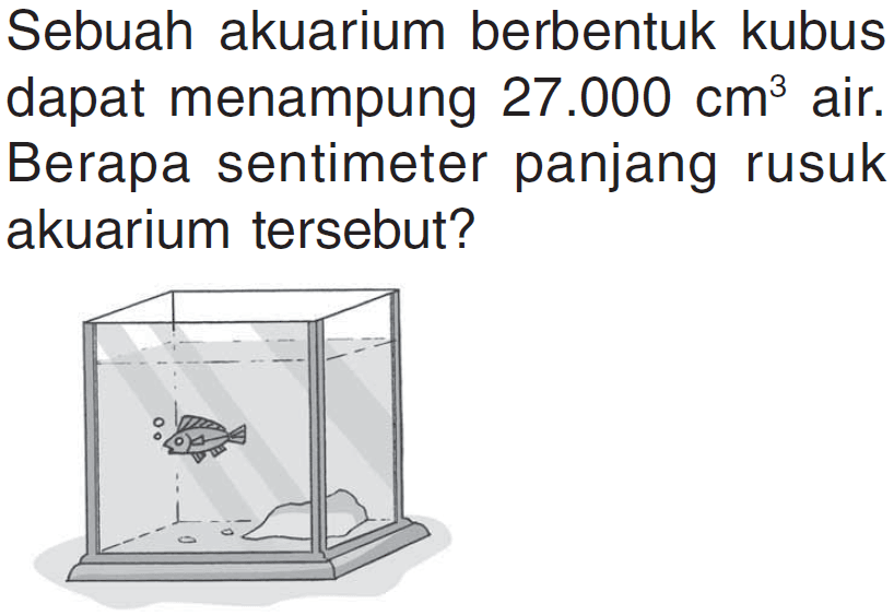 Sebuah akuarium berbentuk kubus dapat menampung 27.000 cm^3 air. Berapa sentimeter panjang rusuk akuarium tersebut?