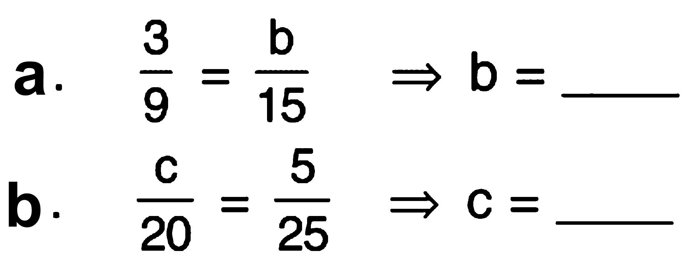 a. 3/9 = b/15 b =_____ b. c/20 = 5/25 c = ______
