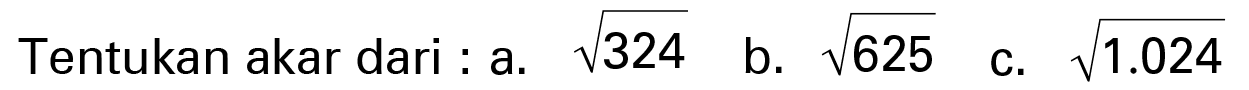 Tentukan akar dari : a. akar(324) b. akar(625) c. akar(1.024)