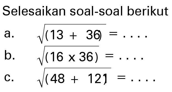 Selesaikan soal-soal berikut a. akar(13+36)= b. akar(16x36)= c. akar(48+12) =