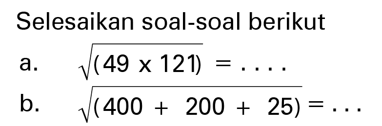 Selesaikan soal-soal berikut 
 a. akar(49 x 121) = . . . . 
 b. akar(400 + 200 + 25) = . . .