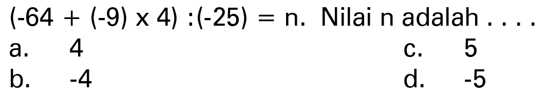 (-64 + (-9) x 4) : (-25) = n. Nilai n adalah ...
