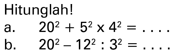 Hitunglah! a. 20^2 + 5^2 x 4^2 = .... b. 20^2 - 12^2 : 3^2 = ....