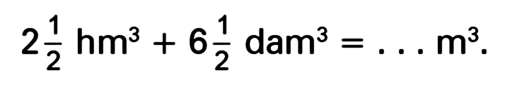 2 1/2 hm^3 + 6 1/2 dam^3 = .... m^3