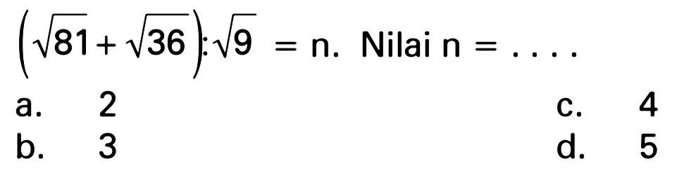 (akar(81) + akar(36)) : akar(9) = n. Nilai n = ...