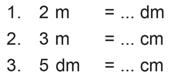 1. 2 m = ... dm 2. 3 m = ... cm 3. 5 dm = .... cm