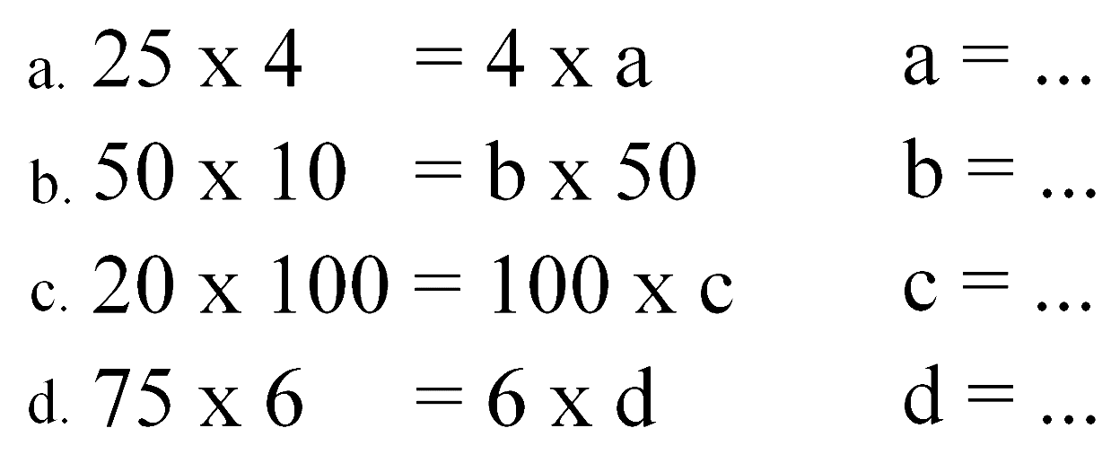 a. 25 x 4 = 4 x a a = ... b. 50 x 10 = b x 50 b = ... c. 20 x 100 = 100 x c c = ... d. 75 x 6 = 6 x d d = ...