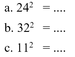 a. 24^2 = .... b. 32^2 = .... c. 11^2 = ....