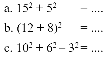 a. 15^2 + 5^2 = .... b. (12 + 8)^2 = .... c. 10^2 + 6^2 - 3^2 = ....