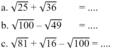 a. 25^(1/2) + 36^(1/2) = .... b. 100^(1/2) - 49^(1/2) = .... c. 81^(1/2) + 16^(1/2) - 100^(1/2) = ....