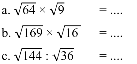 a. akar(64) x akar(9) = .... b. akar(169) x akar(16) = .... c. akar(144) : akar(36) = .....