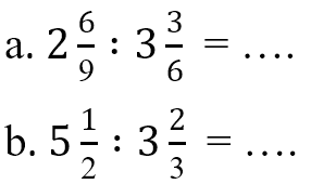 a. 2 6/9 : 3 3/6 = b. 5 1/2 : 3 2/3 =