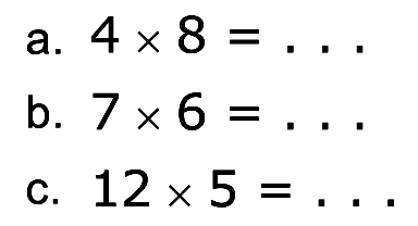 a. 4 x 8 = ... b. 7 x 6 = ... c. 12 x 5 = ...