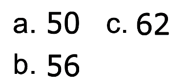 a. 50 C. 62 b. 56