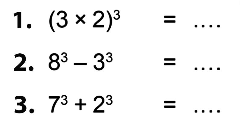 1. (3 x 2)^3 = .... 2. 8^3 - 3^3 = .... 3. 7^3 + 2^3 = ....