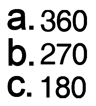 a. 360 b. 270 c. 180