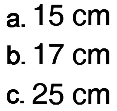 a. 15 cm b. 17 cm c. 25 cm