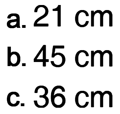 a. 21 cm b. 45 cm c. 36 cm