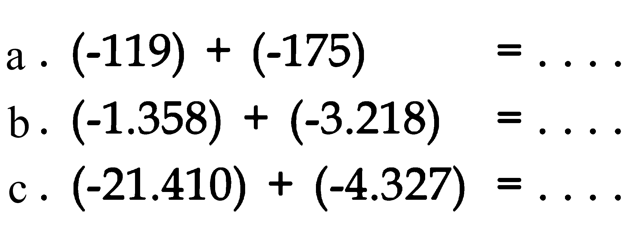 a. (-119) + (-175) = .... b. (-1.358) + (-3.218) = .... c. (-21.410) + (-4.327) = ....