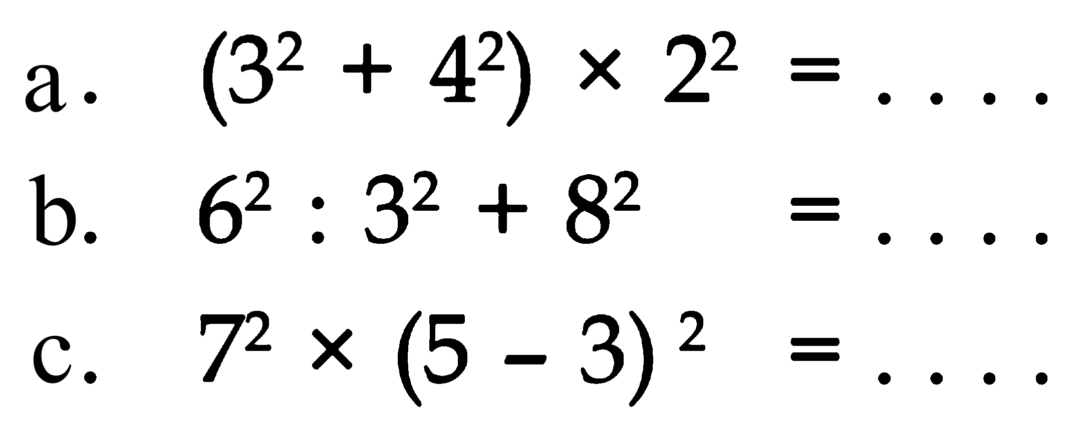 a. (3^2 + 4^2) x 2^2 = .... b. 6^2 : 3^2 + 8^2 = .... c. 7^2 x (5 - 3)^2 = ....