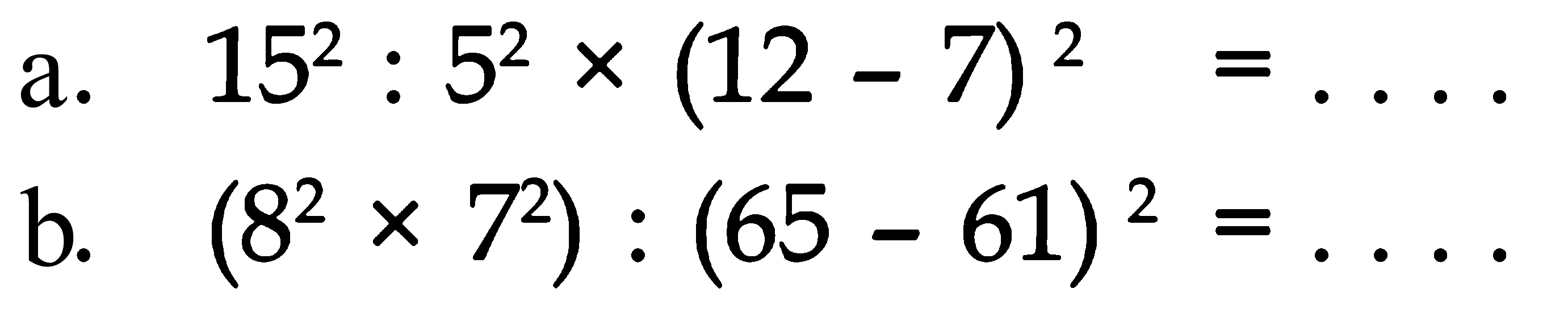 a. 15^2 : 5^2 x (12 - 7)^2 = .... b. (8^2 x 7^2) : (65 - 61)^2 = ....