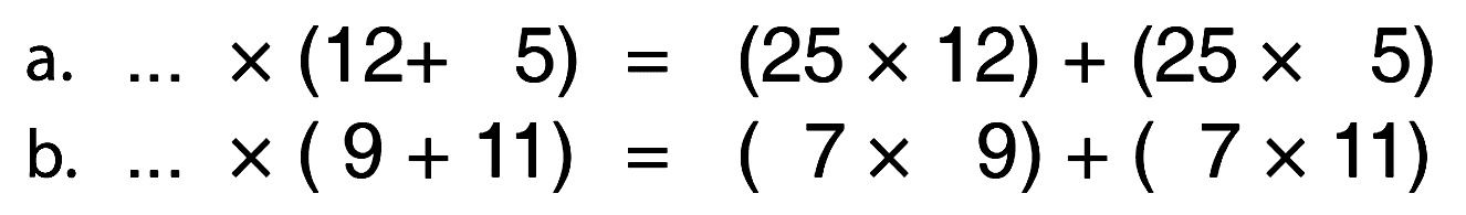 a. .... x (12 + 5) = (25 x 12) + (25 x 5) b. ... x (9 + 11) = (7 x 9) + (7 x 11)