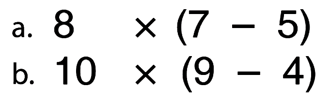 a. 8 x (7 - 5) b. 10 x (9 - 4)