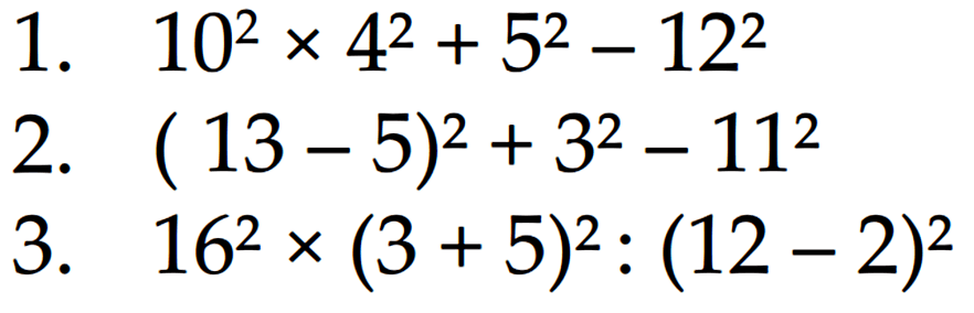 1. 10^2 x 4^2 + 5^2 - 12^2 2. (13 - 5)^2 + 3^2 - 11^2 3.16^2 x (3 + 5)^2 : (12 - 2)^2