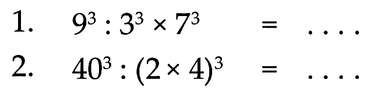1. 9^3 : 3^3 x 7^3 = .... 2. 40^3 : (2 x 4)^3 = ....