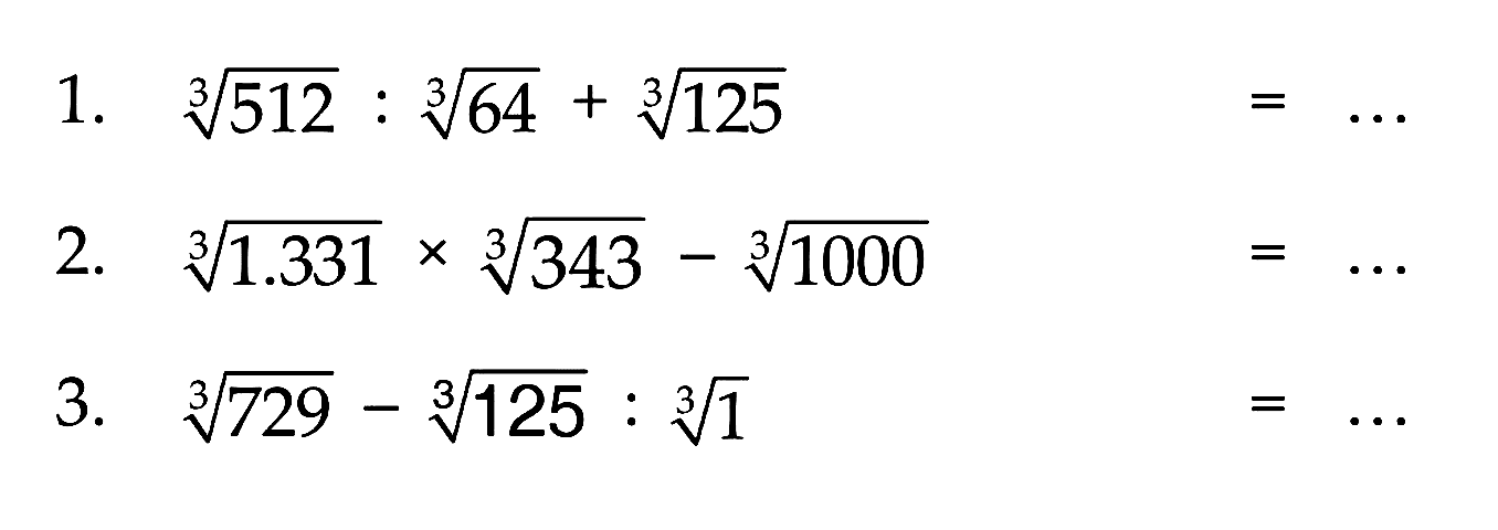 1. 512^(1/3) : 64^(1/3) + 125^(1/3) = ... 2. 1.331^(1/3) x 343^(1/3) - 1000^(1/3) = ... 3. 729^(1/3) - 125^(1/3) : 1^(1/3) = ...