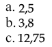 a. 2,5 b. 3,8 c. 12,75