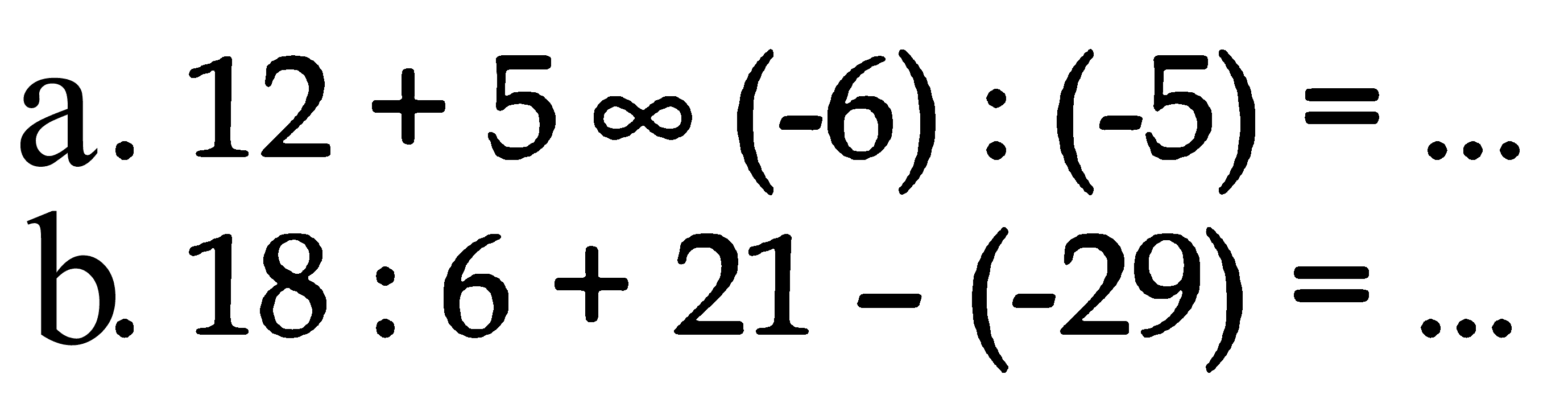 a. 12 + 5 ~ (-6) : (-5) = ... b. 18 : 6 + 12 - (-29) = ...