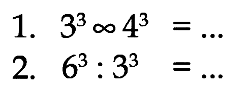 1. 3^3 x 4^3 = ... 2. 6^3 : 3^3 = ...