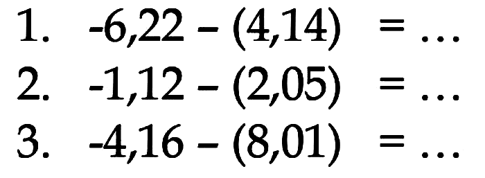 1. -6,22 - (4,14) =... 2. -1,12 - (2,05) = ... 3. -4,16 - (8,01) = ...