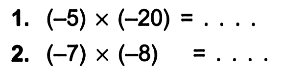 1. (-5) x (-20) = .... 2. (-7) x (-8) = ....