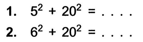 1. 5^2+20^2 =... 2. 6^2+ 20^2 =...
