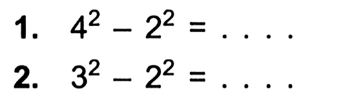 1. 4^2 - 2^2 = . . . .
 2. 3^2 - 2^2 = . . . .