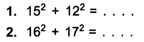 1. 15^2 +12^2 = ... 2. 16^2+17^2 = ...
