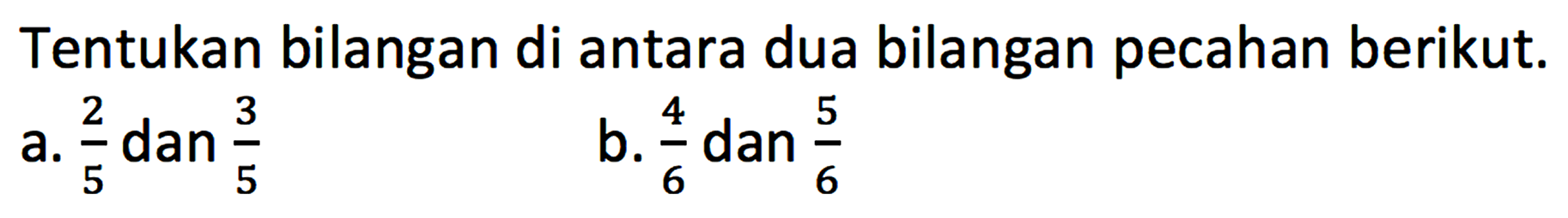 Tentukan bilangan di antara dua bilangan pecahan berikut; a. 2/5 dan 3/5 b. 4/6 dan 5/6