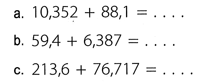 a. 10,352 + 88,1 = .... b. 59,4 + 6,387 = .... c. 213,6 + 76,717 = ....