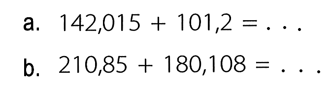 a. 142,015 + 101,2 = . . . b. 210,85 + 180,108 = . . .