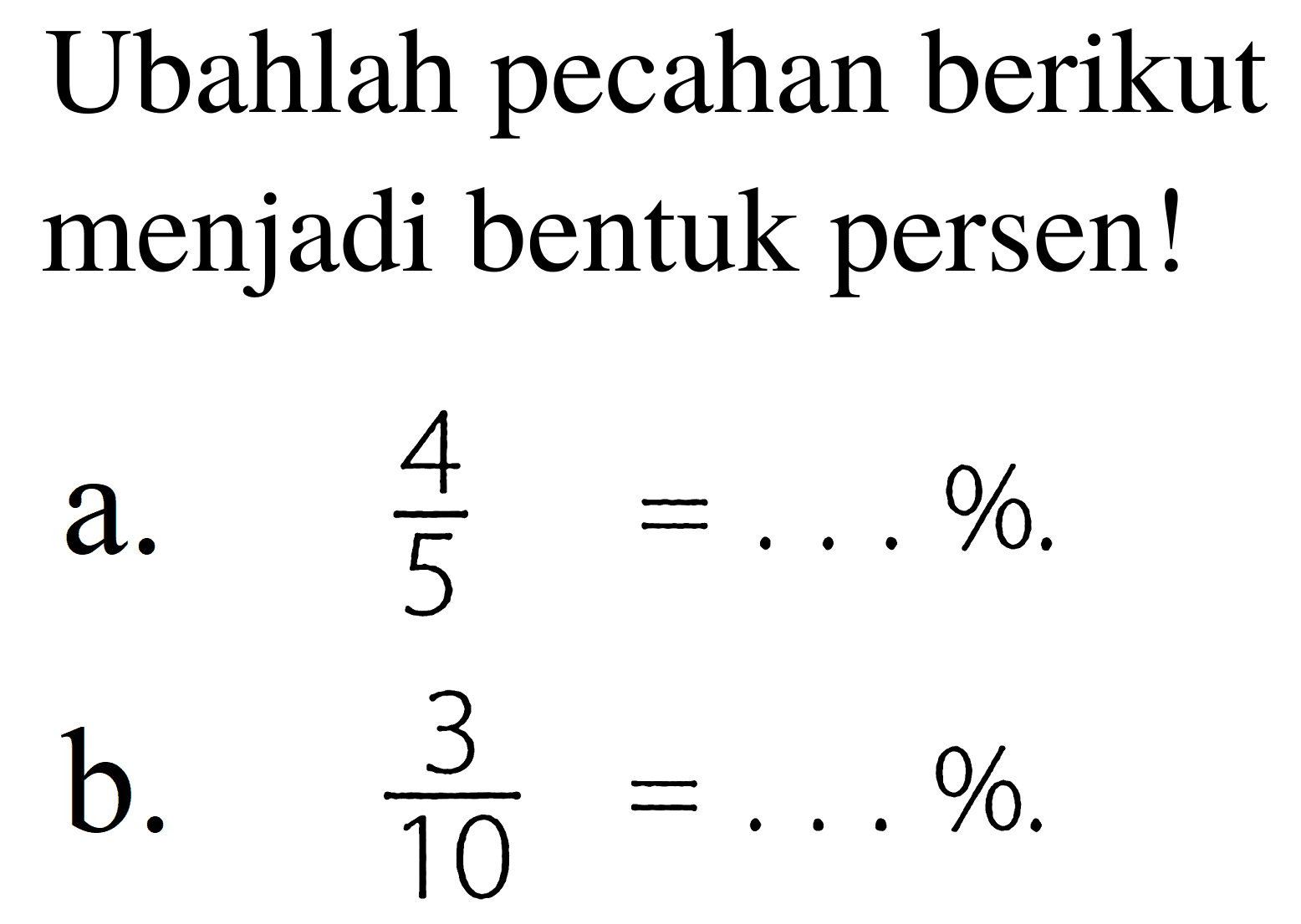 Ubahlah pecahan berikut menjadi bentuk persen!
a.  (4)/(5)=... % .
b.   (3)/(10)=... % .