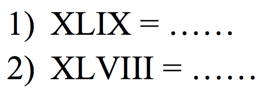 1) XLIX =
2)  XLVIII= 
