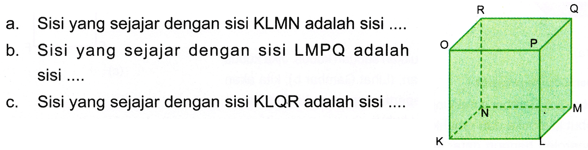 a. Sisi yang sejajar dengan sisi KLMN adalah sisi ....
b. Sisi yang sejajar dengan sisi LMPQ adalah sisi ....
c. Sisi yang sejajar dengan sisi KLQR adalah sisi ....