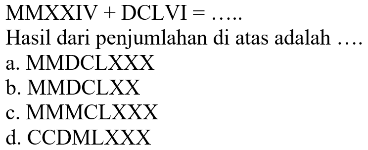 MMXXIV + DCLVI = ..... 
Hasil dari penjumlahan di atas adalah ....